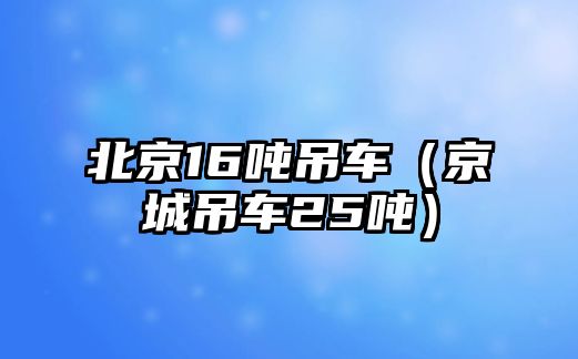 北京16噸吊車（京城吊車25噸）