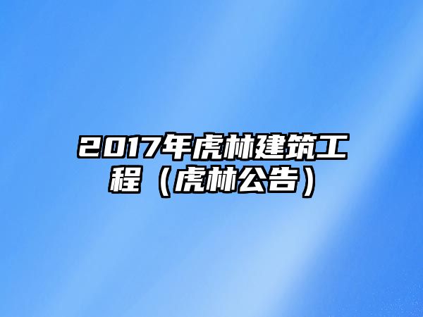 2017年虎林建筑工程（虎林公告）