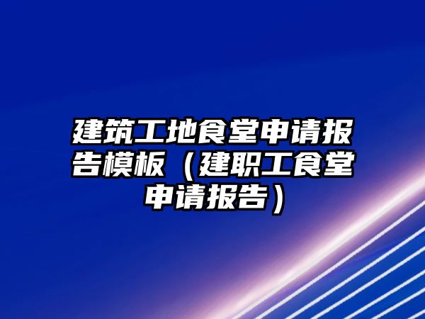 建筑工地食堂申請報(bào)告模板（建職工食堂申請報(bào)告）