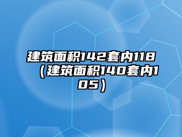 建筑面積142套內118（建筑面積140套內105）