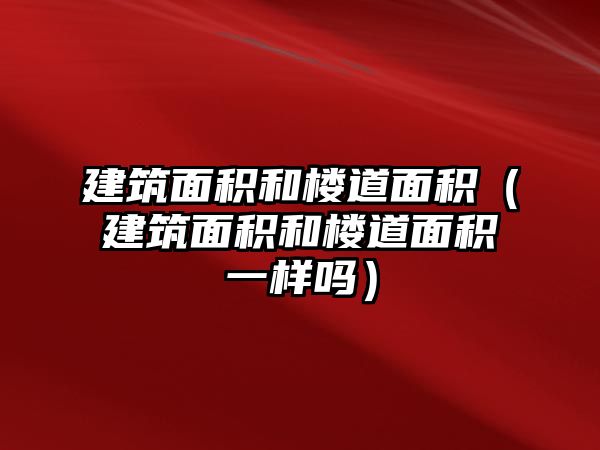 建筑面積和樓道面積（建筑面積和樓道面積一樣嗎）