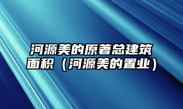 河源美的原著總建筑面積（河源美的置業(yè)）