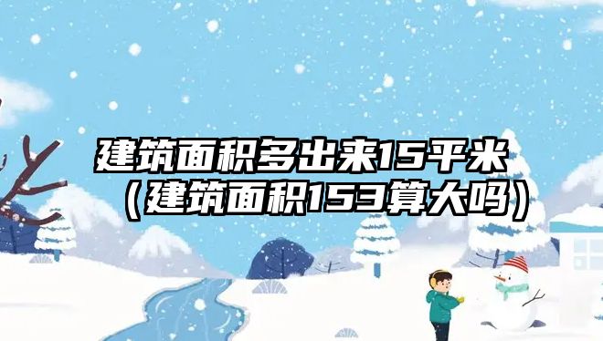 建筑面積多出來15平米（建筑面積153算大嗎）