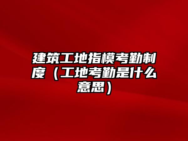 建筑工地指?？记谥贫龋üさ乜记谑鞘裁匆馑迹? class=