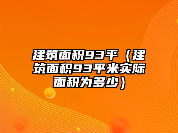 建筑面積93平（建筑面積93平米實際面積為多少）