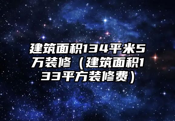 建筑面積134平米5萬裝修（建筑面積133平方裝修費）