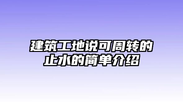 建筑工地說(shuō)可周轉(zhuǎn)的止水的簡(jiǎn)單介紹