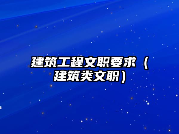 建筑工程文職要求（建筑類文職）