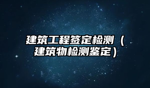 建筑工程簽定檢測（建筑物檢測鑒定）