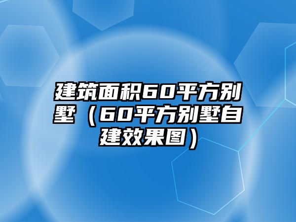 建筑面積60平方別墅（60平方別墅自建效果圖）