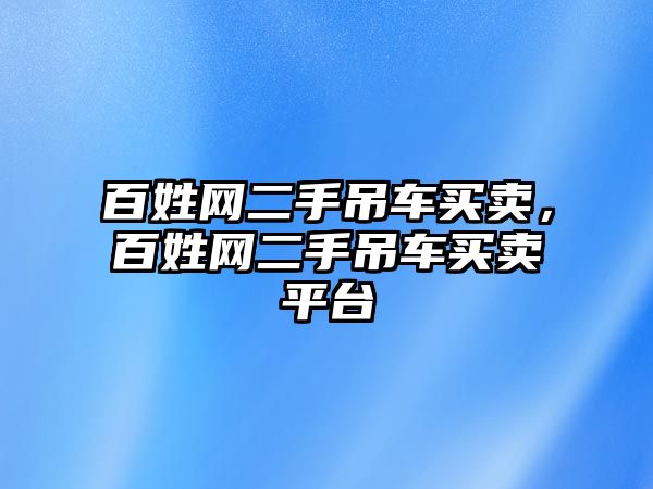 百姓網(wǎng)二手吊車買賣，百姓網(wǎng)二手吊車買賣平臺