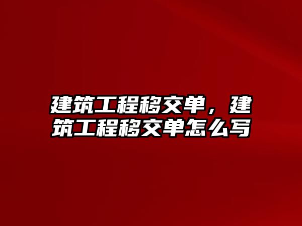 建筑工程移交單，建筑工程移交單怎么寫