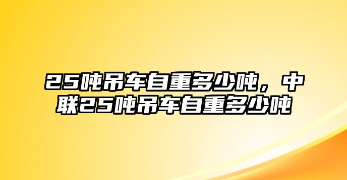 25噸吊車自重多少噸，中聯25噸吊車自重多少噸