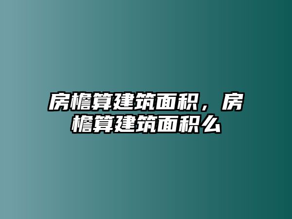 房檐算建筑面積，房檐算建筑面積么