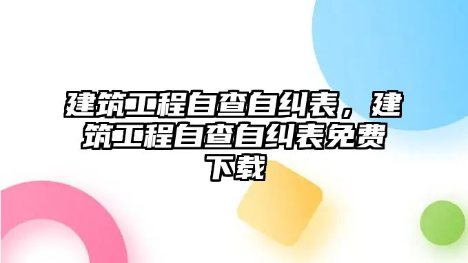 建筑工程自查自糾表，建筑工程自查自糾表免費(fèi)下載