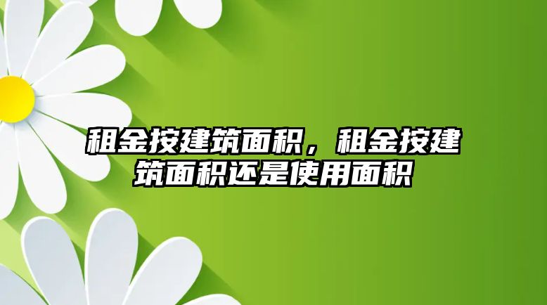 租金按建筑面積，租金按建筑面積還是使用面積