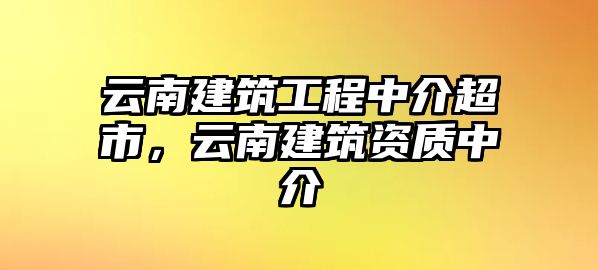 云南建筑工程中介超市，云南建筑資質(zhì)中介