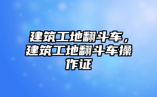 建筑工地翻斗車，建筑工地翻斗車操作證