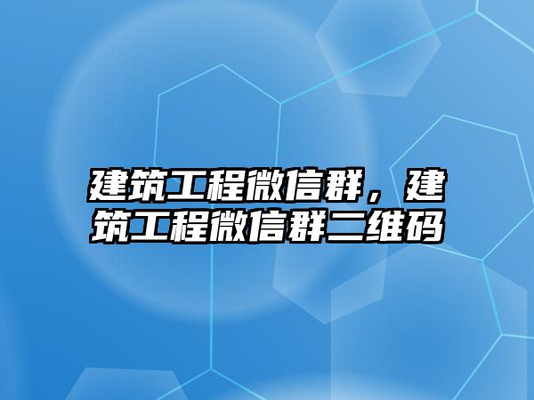 建筑工程微信群，建筑工程微信群二維碼