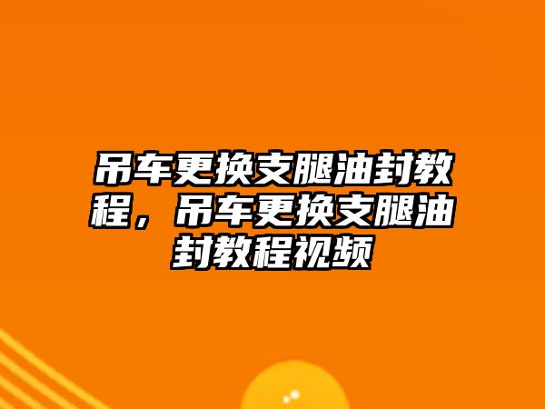 吊車更換支腿油封教程，吊車更換支腿油封教程視頻