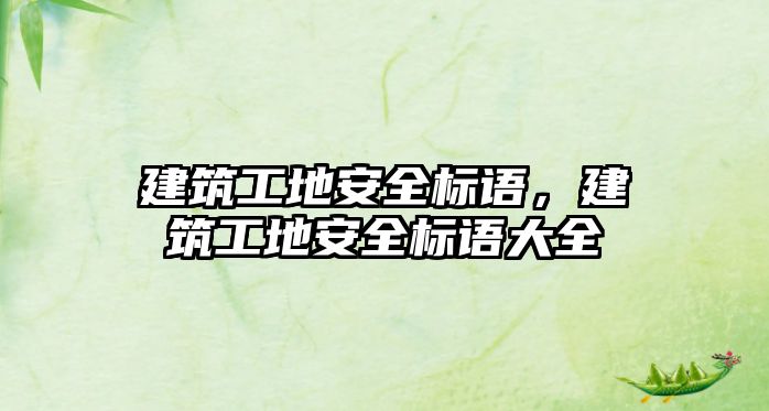 建筑工地安全標語，建筑工地安全標語大全