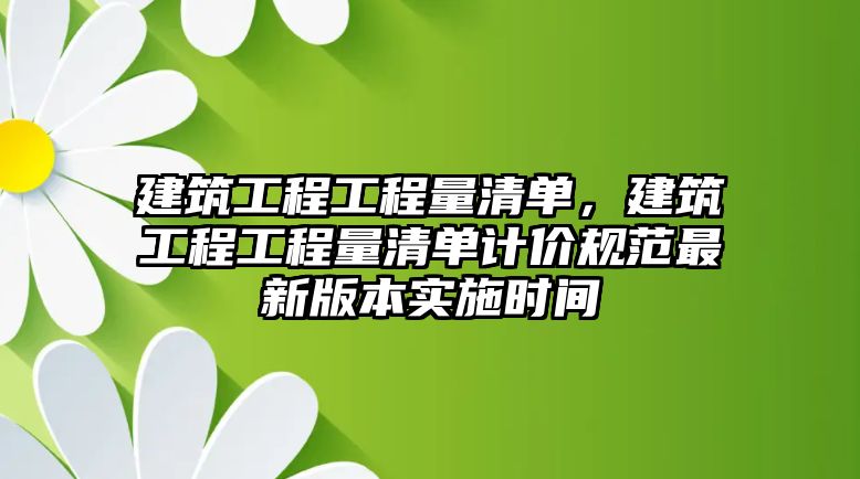 建筑工程工程量清單，建筑工程工程量清單計價規(guī)范最新版本實施時間