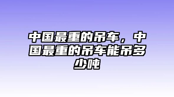 中國(guó)最重的吊車(chē)，中國(guó)最重的吊車(chē)能吊多少?lài)? class=