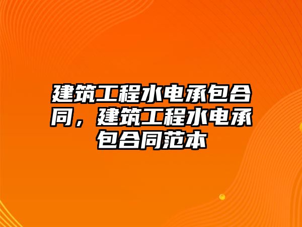 建筑工程水電承包合同，建筑工程水電承包合同范本