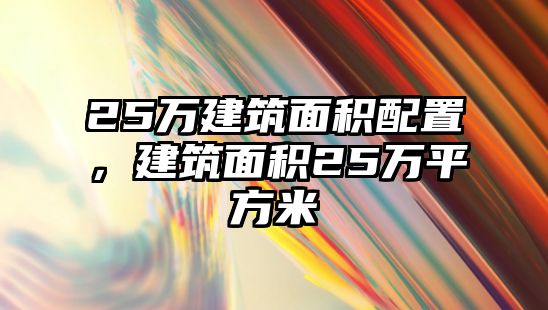 25萬建筑面積配置，建筑面積25萬平方米