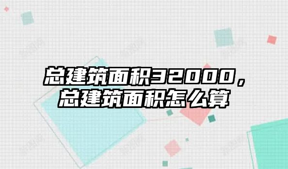 總建筑面積32000，總建筑面積怎么算