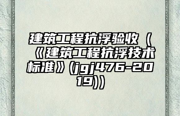 建筑工程抗浮驗收（《建筑工程抗浮技術標準》(jgj476-2019)）