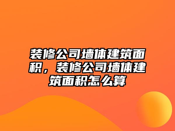 裝修公司墻體建筑面積，裝修公司墻體建筑面積怎么算