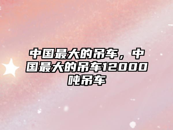 中國(guó)最大的吊車，中國(guó)最大的吊車12000噸吊車