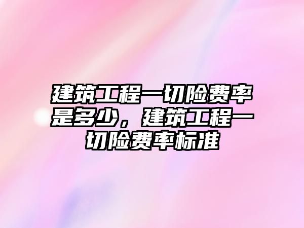 建筑工程一切險費率是多少，建筑工程一切險費率標(biāo)準(zhǔn)