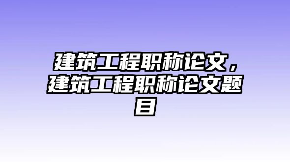 建筑工程職稱論文，建筑工程職稱論文題目