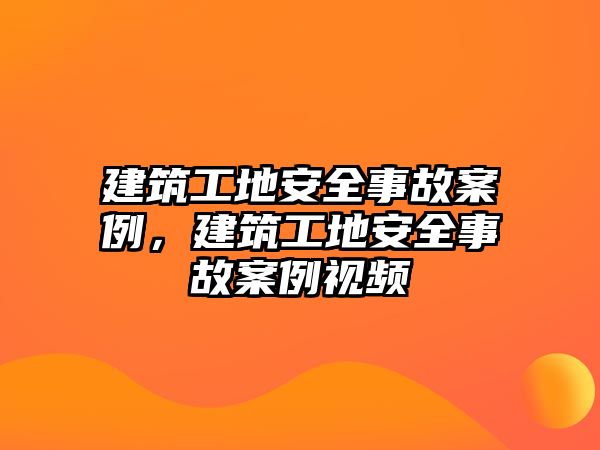 建筑工地安全事故案例，建筑工地安全事故案例視頻