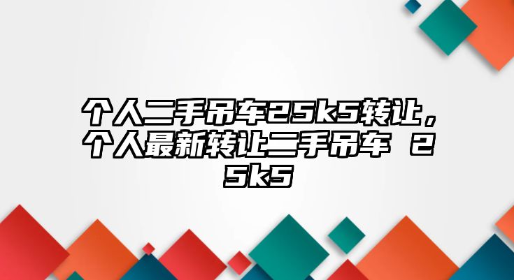 個人二手吊車25k5轉(zhuǎn)讓，個人最新轉(zhuǎn)讓二手吊車 25k5