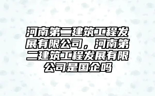 河南第二建筑工程發(fā)展有限公司，河南第二建筑工程發(fā)展有限公司是國(guó)企嗎