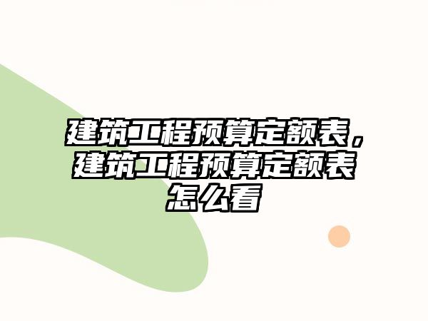 建筑工程預(yù)算定額表，建筑工程預(yù)算定額表怎么看