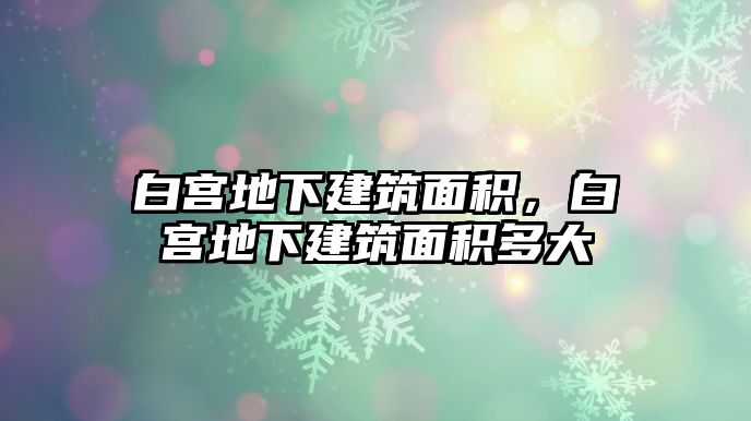 白宮地下建筑面積，白宮地下建筑面積多大