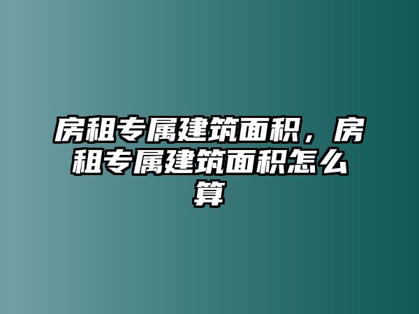 房租專屬建筑面積，房租專屬建筑面積怎么算