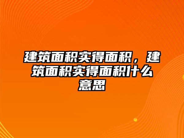 建筑面積實得面積，建筑面積實得面積什么意思