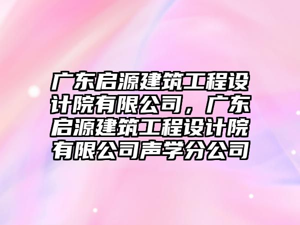 廣東啟源建筑工程設(shè)計(jì)院有限公司，廣東啟源建筑工程設(shè)計(jì)院有限公司聲學(xué)分公司