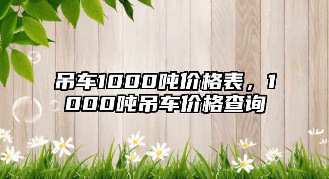 吊車1000噸價(jià)格表，1000噸吊車價(jià)格查詢