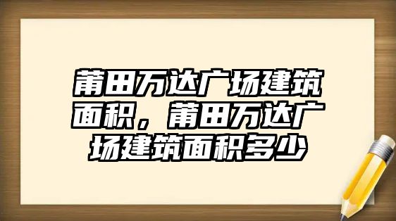 莆田萬達(dá)廣場建筑面積，莆田萬達(dá)廣場建筑面積多少