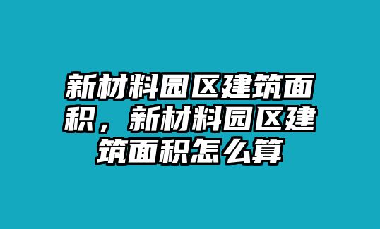 新材料園區(qū)建筑面積，新材料園區(qū)建筑面積怎么算