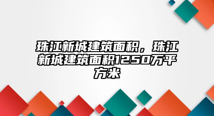 珠江新城建筑面積，珠江新城建筑面積1250萬平方米