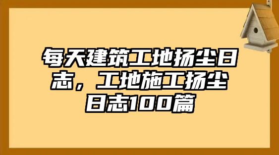 每天建筑工地?fù)P塵日志，工地施工揚(yáng)塵日志100篇