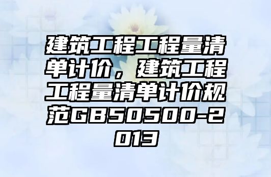 建筑工程工程量清單計價，建筑工程工程量清單計價規(guī)范GB50500-2013