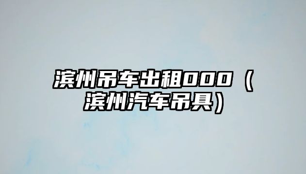 濱州吊車出租000（濱州汽車吊具）